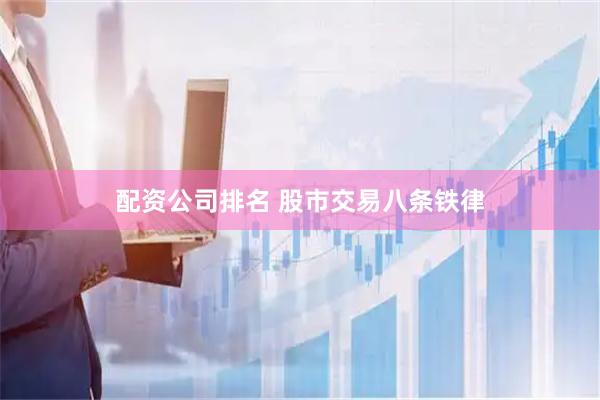 配资公司排名 股市交易八条铁律