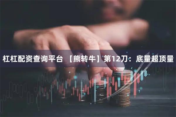 杠杠配资查询平台 【熊转牛】第12刀：底量超顶量
