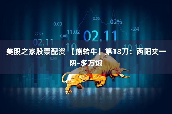 美股之家股票配资 【熊转牛】第18刀：两阳夹一阴-多方炮