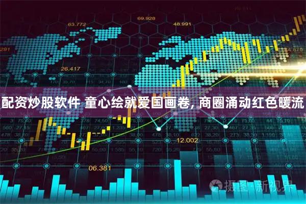 配资炒股软件 童心绘就爱国画卷, 商圈涌动红色暖流