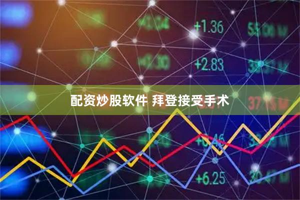 配资炒股软件 拜登接受手术
