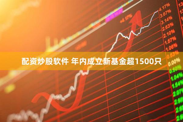 配资炒股软件 年内成立新基金超1500只