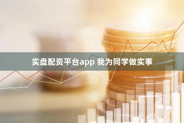 实盘配资平台app 我为同学做实事