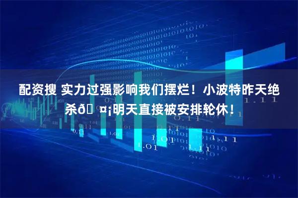 配资搜 实力过强影响我们摆烂！小波特昨天绝杀🤡明天直接被安排轮休！