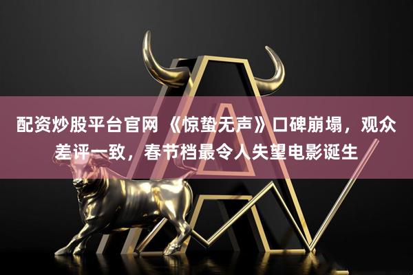 配资炒股平台官网 《惊蛰无声》口碑崩塌，观众差评一致，春节档最令人失望电影诞生