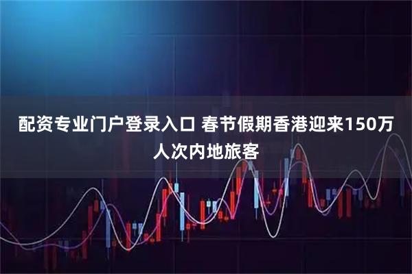 配资专业门户登录入口 春节假期香港迎来150万人次内地旅客