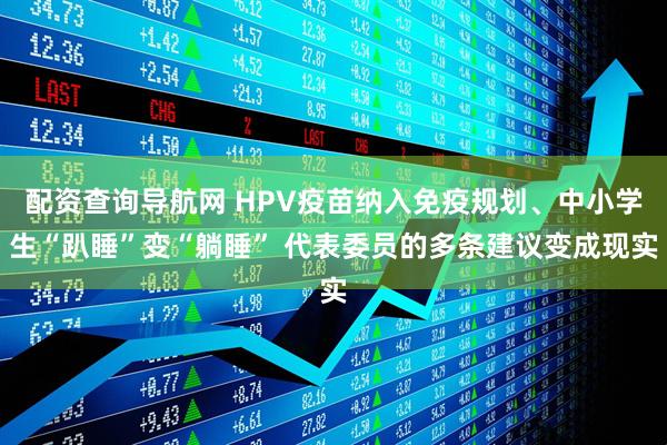 配资查询导航网 HPV疫苗纳入免疫规划、中小学生“趴睡”变“躺睡” 代表委员的多条建议变成现实