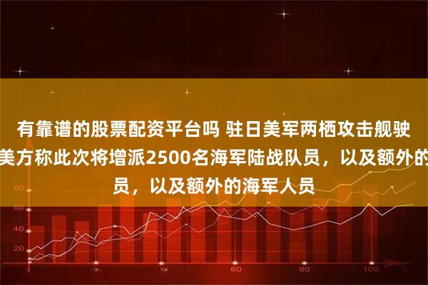 有靠谱的股票配资平台吗 驻日美军两栖攻击舰驶向中东，美方称此次将增派2500名海军陆战队员，以及额外的海军人员